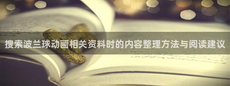 动漫在线免费看:搜索波兰球动画相关资料时的内容整理方法与阅读建议