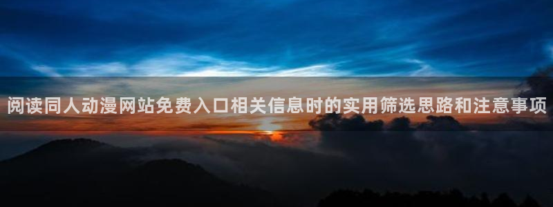 哔咪动漫:阅读同人动漫网站免费入口相关信息时的实用筛选思路和注意事项