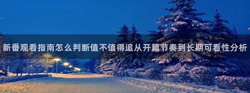 好看动漫推荐:新番观看指南怎么判断值不值得追从开篇节奏到长期可看性分析
