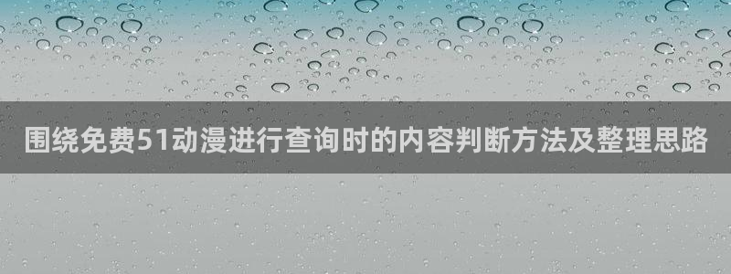 动漫大尺度推荐:围绕免费51动漫进行查询时的内容判断方法及整理思路