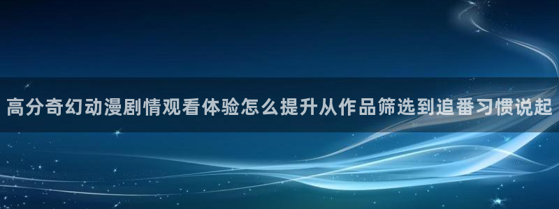 动漫之家社区版:高分奇幻动漫剧情观看体验怎么提升从作品筛选到追番习惯说起