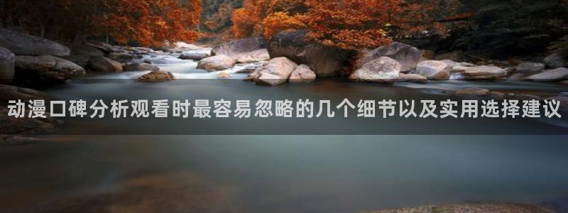 免费的同人动漫网站:动漫口碑分析观看时最容易忽略的几个细节以及实用选择建议