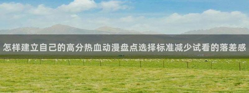 动漫片推荐:怎样建立自己的高分热血动漫盘点选择标准减少试看的落差感